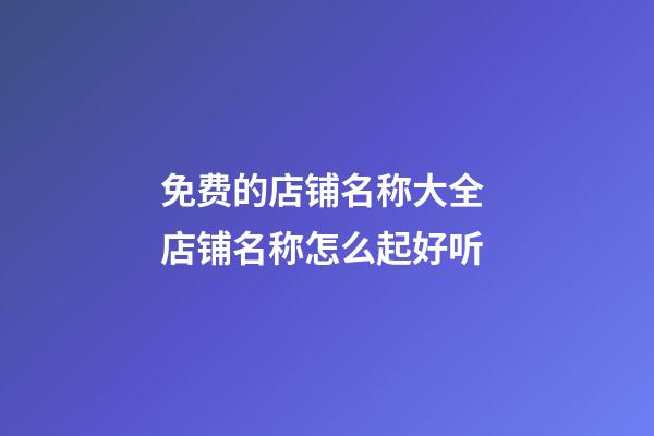 免费的店铺名称大全 店铺名称怎么起好听-第1张-店铺起名-玄机派
